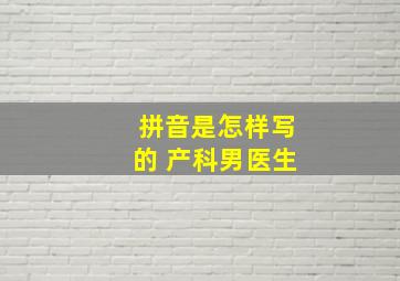 拼音是怎样写的 产科男医生